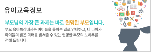 유아교육정보 부모님의 가장 큰 과제는 바로 현명한 부모입니다.